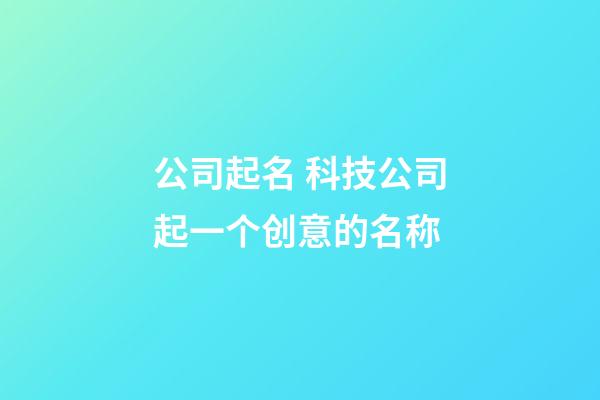 公司起名 科技公司起一个创意的名称-第1张-公司起名-玄机派